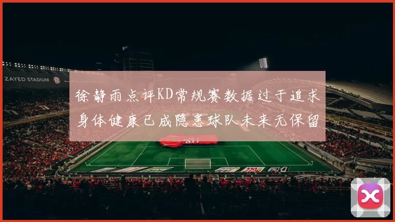 徐静雨点评KD常规赛数据过于追求身体健康已成隐患球队未来无保留意义