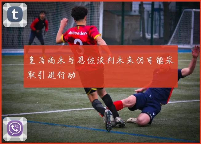皇马尚未与恩佐谈判未来仍可能采取引进行动