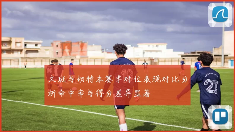 文班与切特本赛季对位表现对比分析命中率与得分差异显著