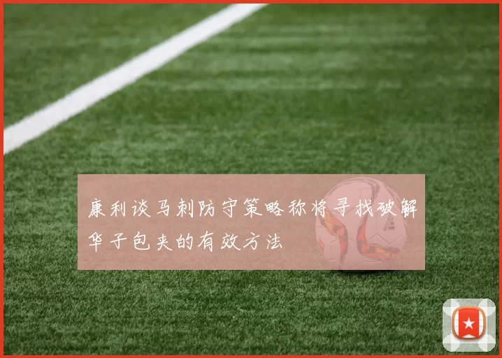 康利谈马刺防守策略称将寻找破解华子包夹的有效方法
